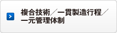 複合技術/一貫製造工程/一元管理体制